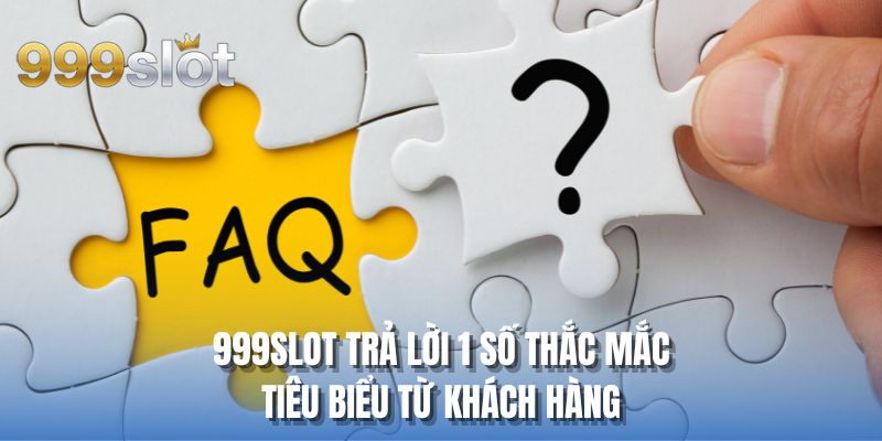 999SLOT trả lời 1 số thắc mắc tiêu biểu từ khách hàng
