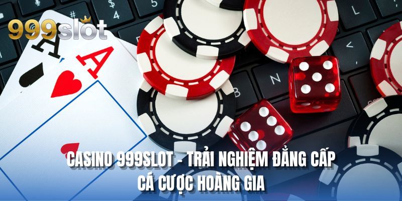 Casino 999SLOT - Trải nghiệm đẳng cấp cá cược hoàng gia