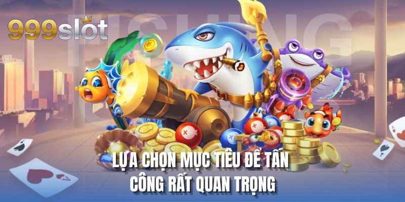 Lựa chọn mục tiêu để tấn công rất quan trọng