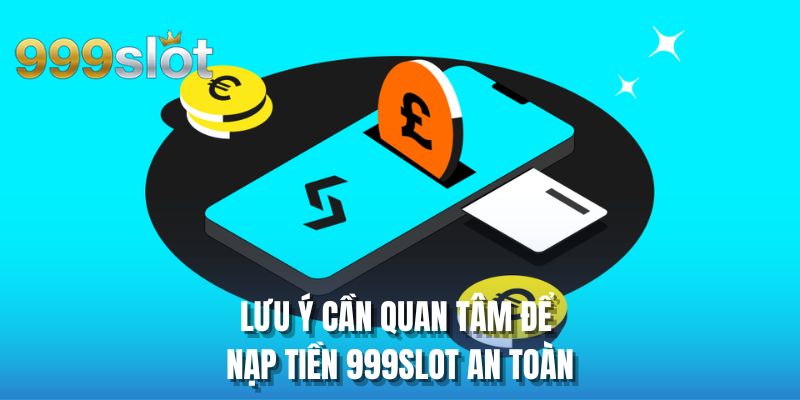 Lưu ý cần quan tâm để đảm bảo nạp tiền 999SLOT an toàn