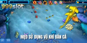 Mẹo Sử Dụng Vũ Khí Bắn Cá Cùng Trang Chủ Uy Tín 999SLOT