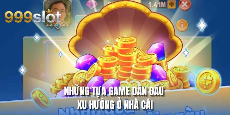 Những tựa game dẫn đầu xu hướng ở nhà cái