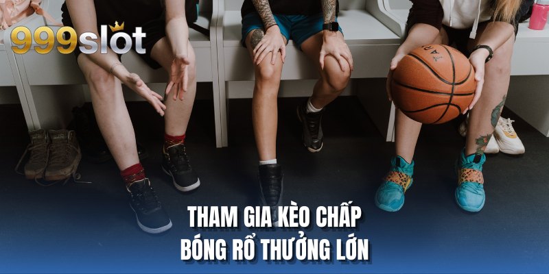 Tham gia kèo chấp bóng rổ thưởng lớn