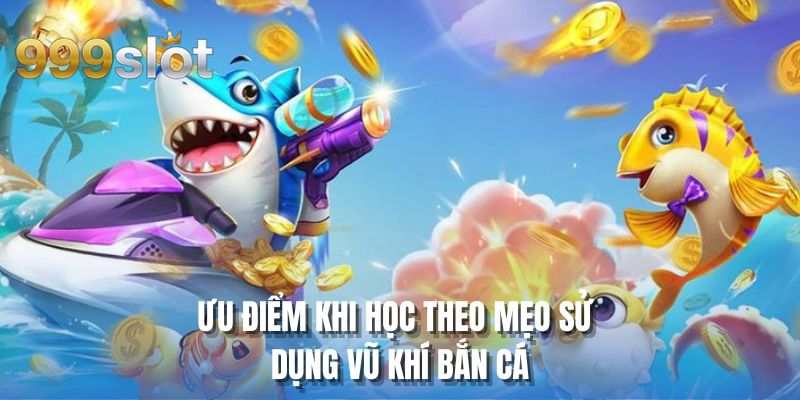 Ưu điểm khi học theo mẹo sử dụng vũ khí bắn cá